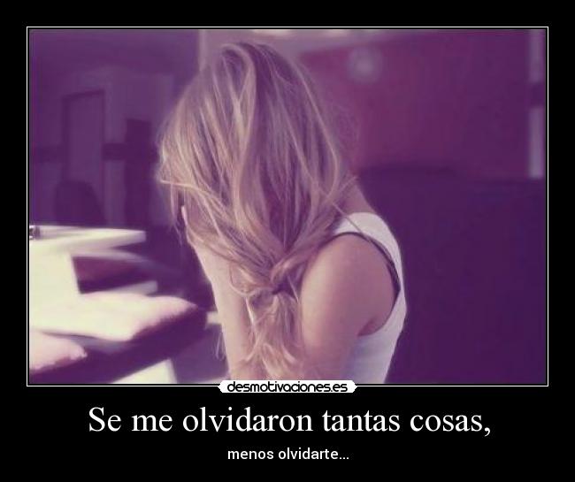 Se me olvidaron tantas cosas, - menos olvidarte...