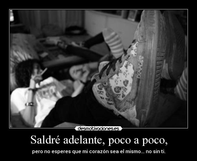 Saldré adelante, poco a poco, - pero no esperes que mi corazón sea el mismo... no sin ti.