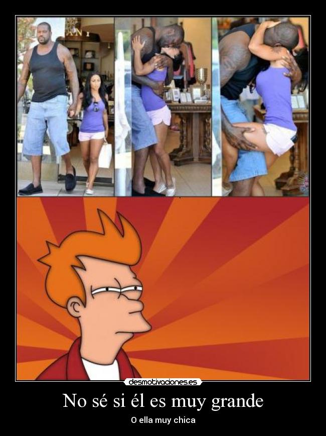 No sé si él es muy grande -