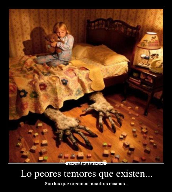 Lo peores temores que existen... - Son los que creamos nosotros mismos...