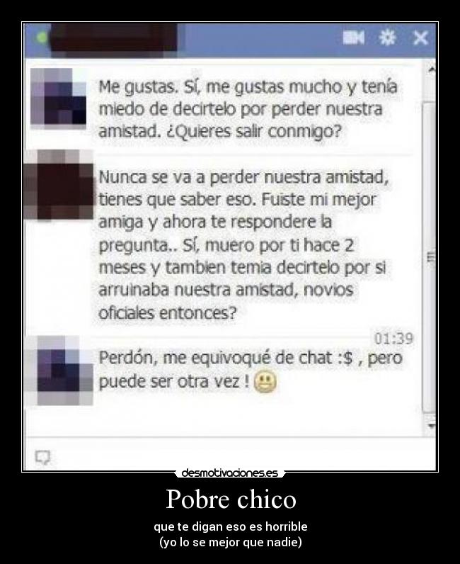 Pobre chico - que te digan eso es horrible
(yo lo se mejor que nadie)