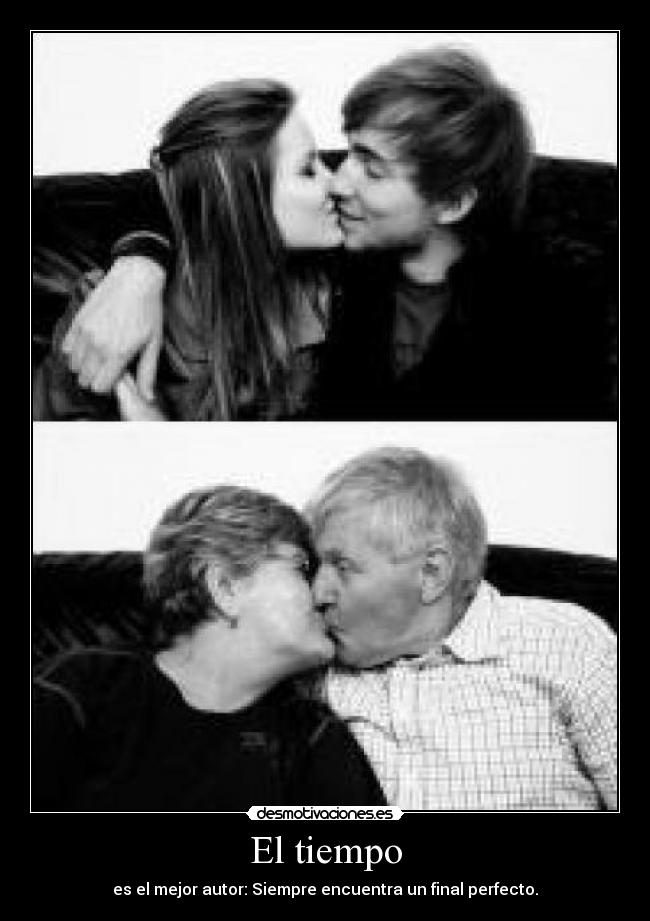 El tiempo - es el mejor autor: Siempre encuentra un final perfecto.