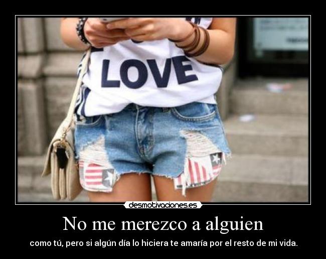 No me merezco a alguien - como tú, pero si algún día lo hiciera te amaría por el resto de mi vida.