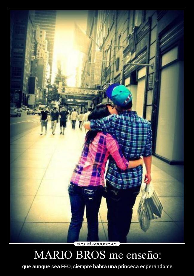 MARIO BROS me enseño: - que aunque sea FEO, siempre habrá una princesa esperándome
