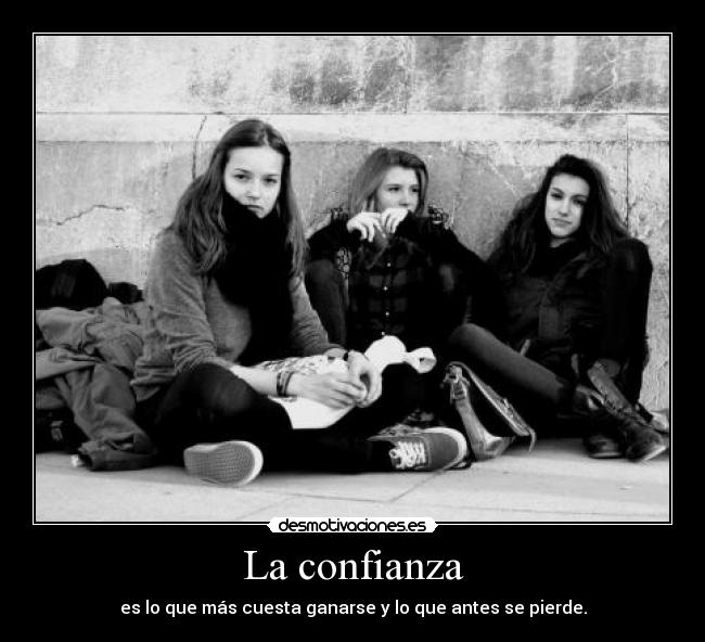 La confianza - es lo que más cuesta ganarse y lo que antes se pierde.