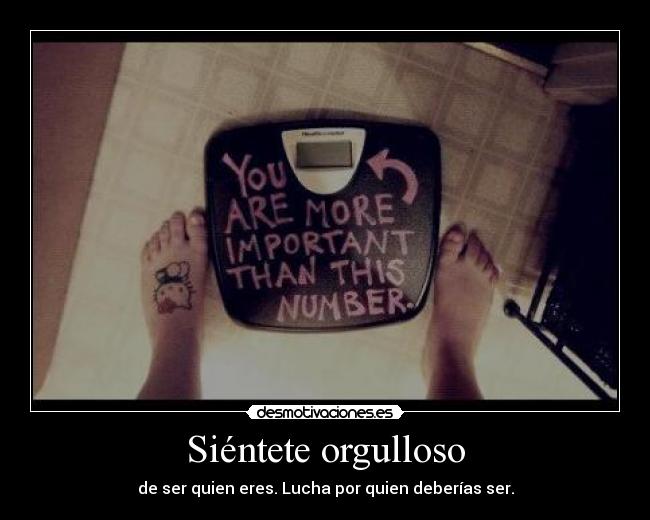 Siéntete orgulloso - de ser quien eres. Lucha por quien deberías ser.