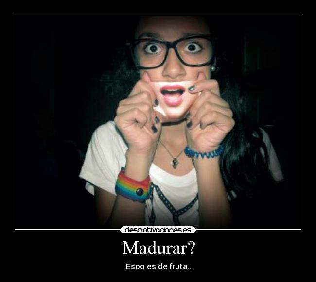 Madurar? - Esoo es de fruta..