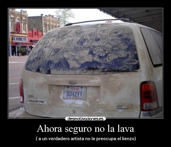 Ahora seguro no la lava - ( a un verdadero artista no le preocupa el lienzo)