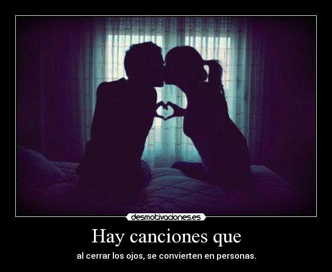 Hay canciones que - al cerrar los ojos, se convierten en personas.♥