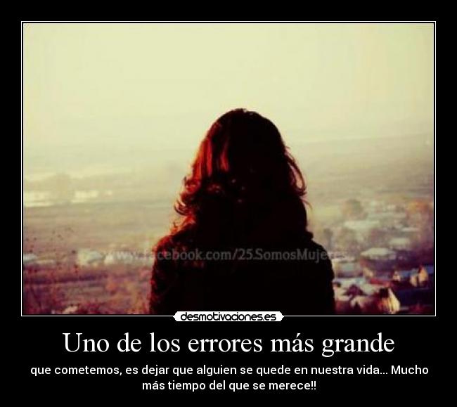 Uno de los errores más grande - que cometemos, es dejar que alguien se quede en nuestra vida... Mucho
más tiempo del que se merece!!