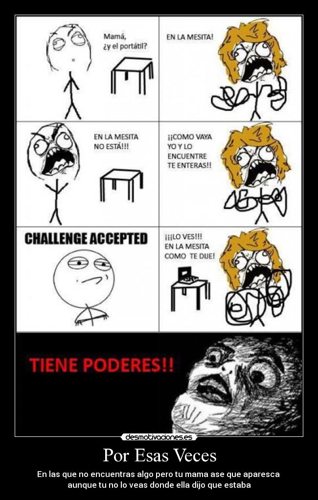Por Esas Veces - En las que no encuentras algo pero tu mama ase que aparesca
aunque tu no lo veas donde ella dijo que estaba