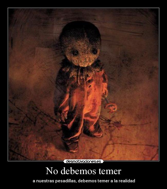 No debemos temer - a nuestras pesadillas, debemos temer a la realidad