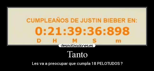 Tanto - Les va a preocupar que cumpla 18 PELOTUDOS ?