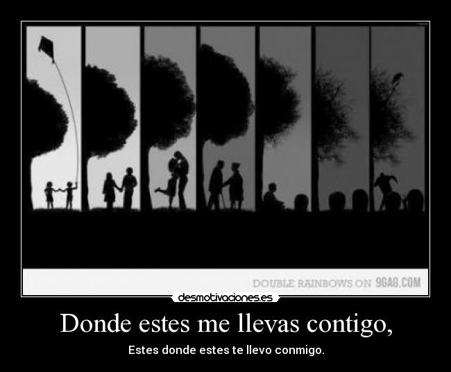 Donde estes me llevas contigo, - Estes donde estes te llevo conmigo.