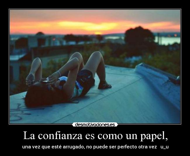 La confianza es como un papel, - una vez que esté arrugado, no puede ser perfecto otra vez ♥ u_u