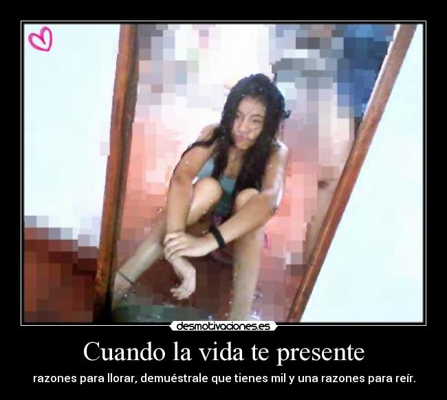 Cuando la vida te presente - razones para llorar, demuéstrale que tienes mil y una razones para reír.