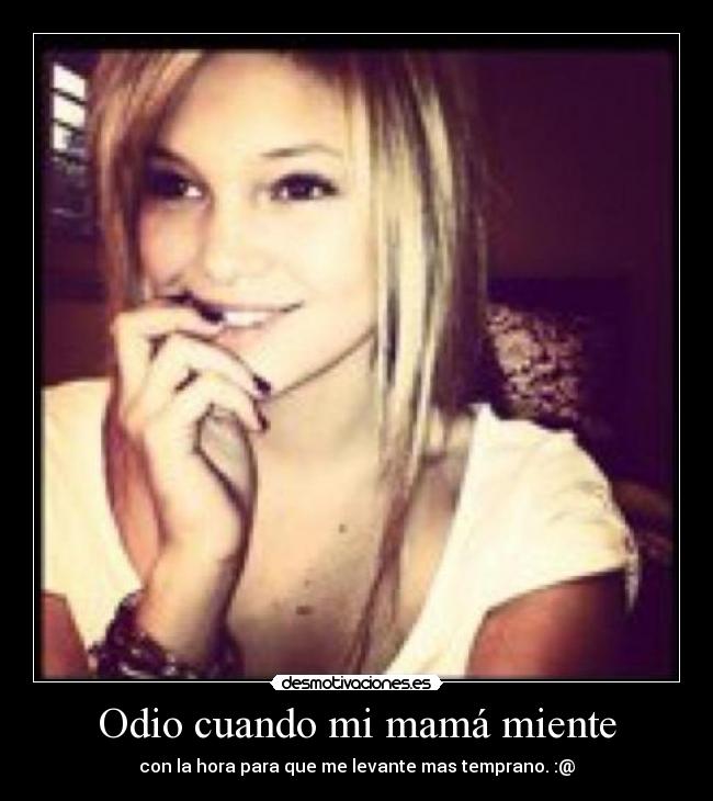 Odio cuando mi mamá miente - con la hora para que me levante mas temprano. :@