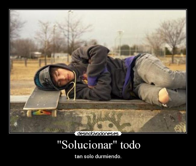 Solucionar todo - tan solo durmiendo.