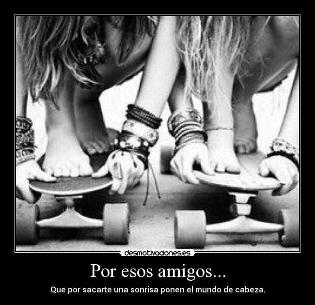 Por esos amigos... -