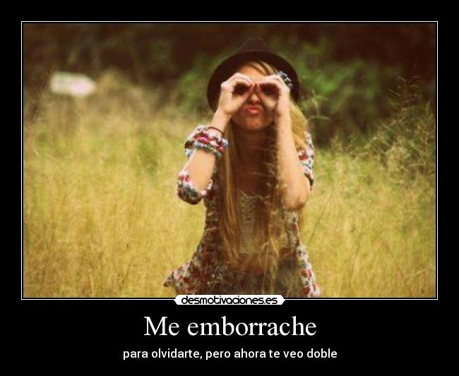 Me emborrache - para olvidarte, pero ahora te veo doble