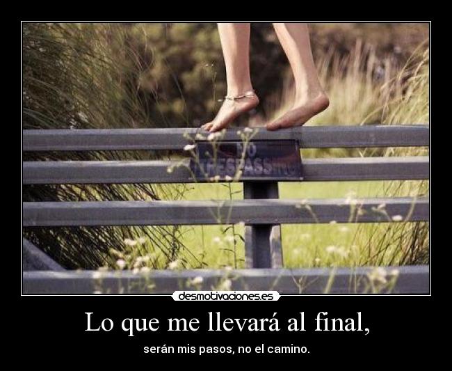 Lo que me llevará al final, - serán mis pasos, no el camino.
