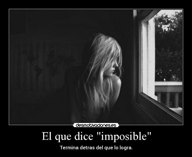 El que dice imposible - Termina detras del que lo logra.