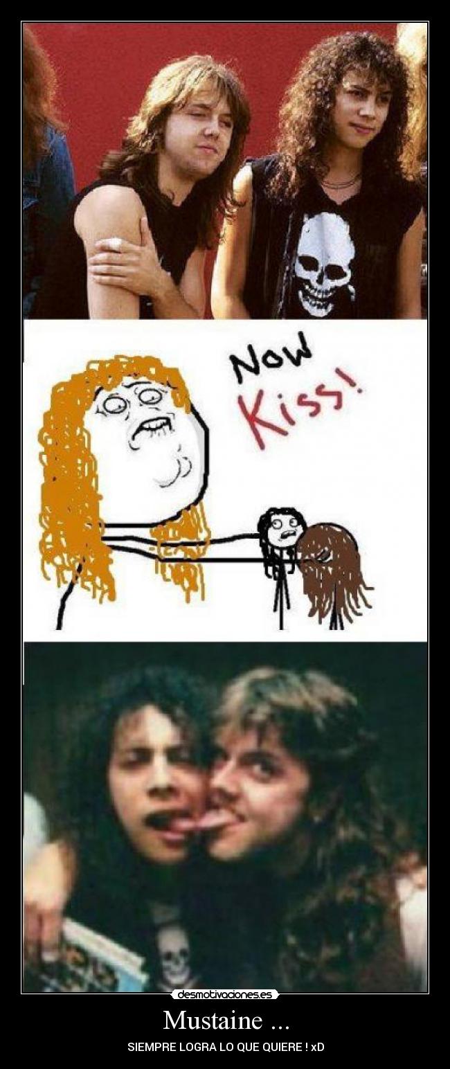 Mustaine ... - SIEMPRE LOGRA LO QUE QUIERE ! xD