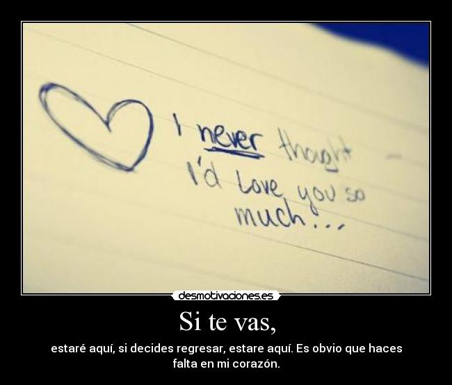 Si te vas, - estaré aquí, si decides regresar, estare aquí. Es obvio que haces falta en mi corazón.