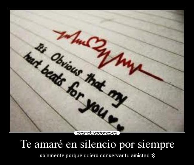 Te amaré en silencio por siempre - solamente porque quiero conservar tu amistad :$