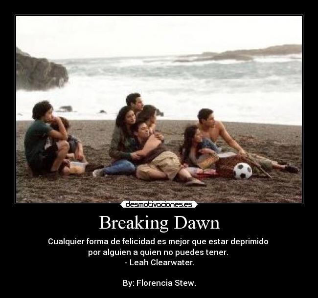 Breaking Dawn - Cualquier forma de felicidad es mejor que estar deprimido
por alguien a quien no puedes tener.
- Leah Clearwater.
By: Florencia Stew.