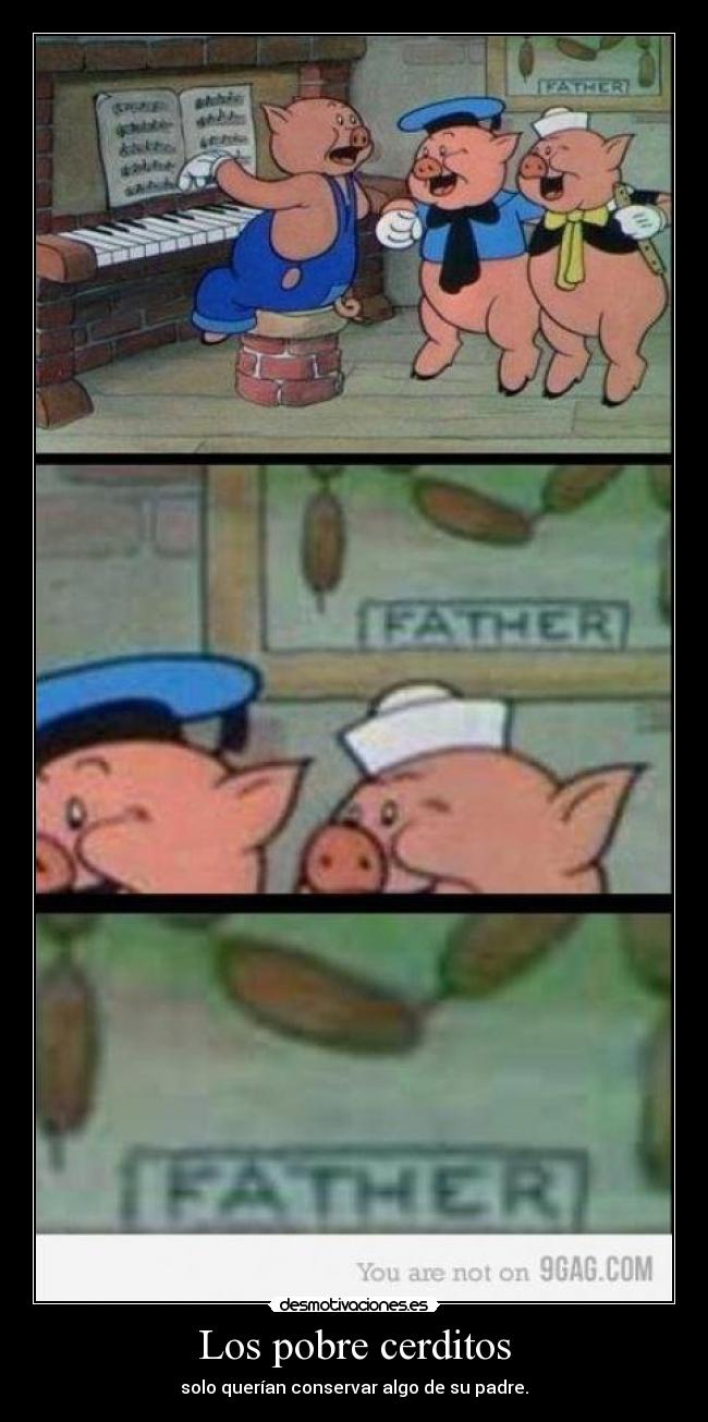 Los pobre cerditos - solo querían conservar algo de su padre.