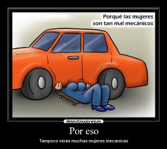 Por eso - Tampoco veras muchas mujeres mecanicas