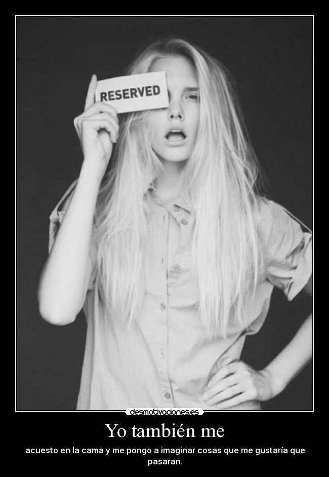 Yo también me - acuesto en la cama y me pongo a imaginar cosas que me gustaría que pasaran.