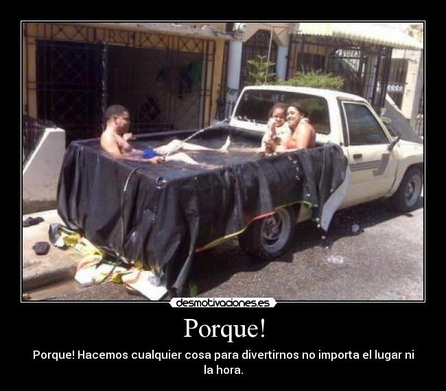 Porque! - Porque! Hacemos cualquier cosa para divertirnos no importa el lugar ni la hora.