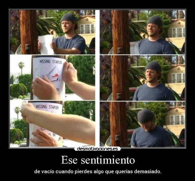 Ese sentimiento - de vacío cuando pierdes algo que querías demasiado.