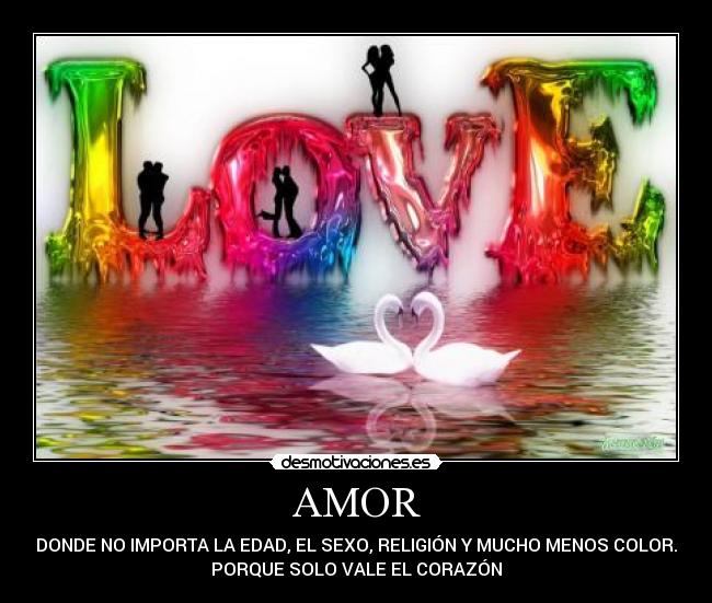 AMOR - DONDE NO IMPORTA LA EDAD, EL SEXO, RELIGIÓN Y MUCHO MENOS COLOR.
PORQUE SOLO VALE EL CORAZÓN