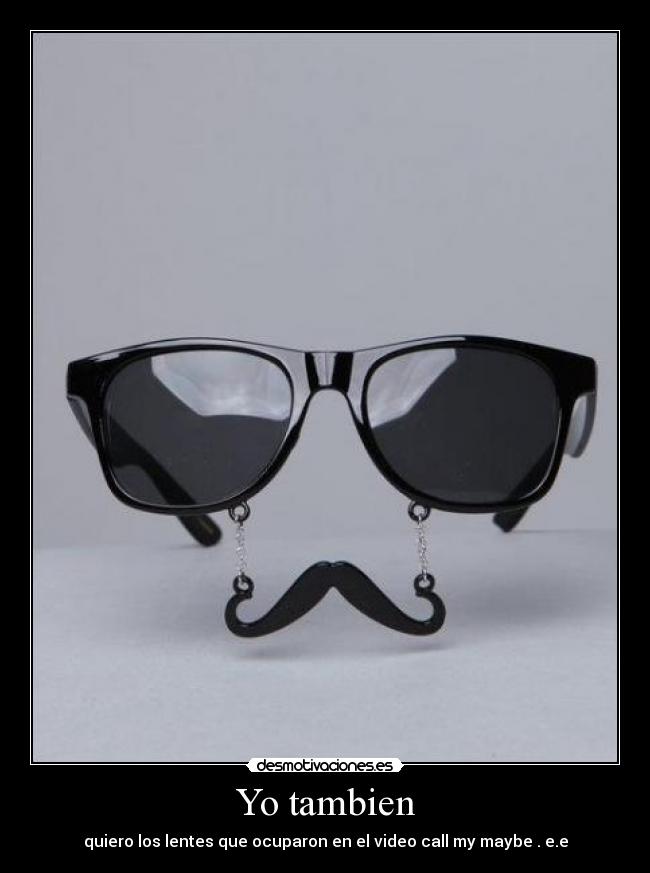 Yo tambien - quiero los lentes que ocuparon en el video call my maybe . e.e