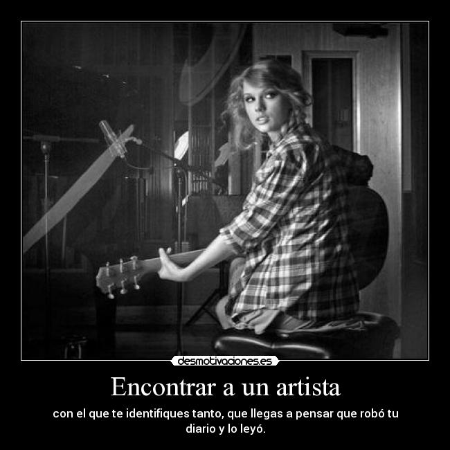 Encontrar a un artista - con el que te identifiques tanto, que llegas a pensar que robó tu diario y lo leyó.