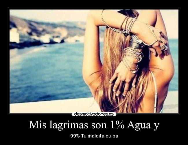Mis lagrimas son 1% Agua y - 