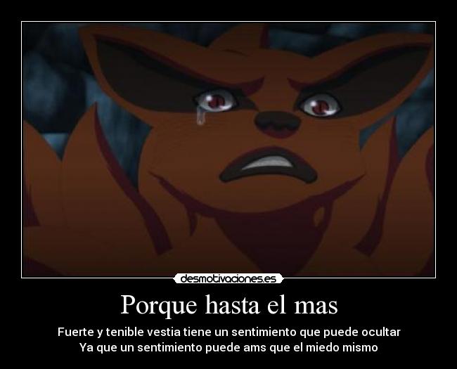 Porque hasta el mas - Fuerte y tenible vestia tiene un sentimiento que puede ocultar
Ya que un sentimiento puede ams que el miedo mismo