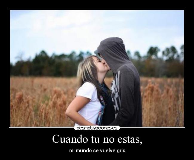 Cuando tu no estas, - mi mundo se vuelve gris
