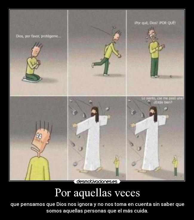 Por aquellas veces - que pensamos que Dios nos ignora y no nos toma en cuenta sin saber que
somos aquellas personas que el más cuida.