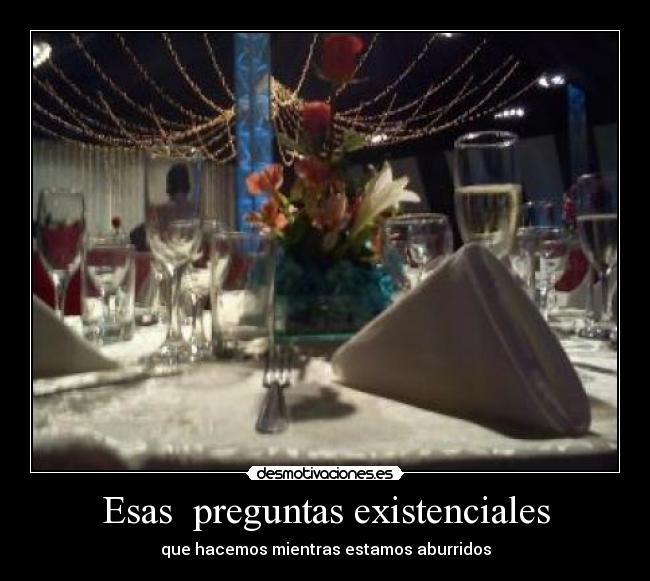 Esas  preguntas existenciales - 
