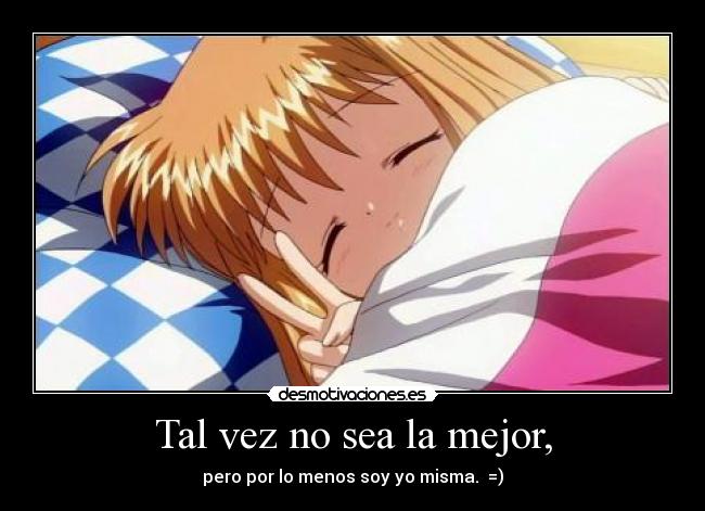 Tal vez no sea la mejor, - pero por lo menos soy yo misma.  =)