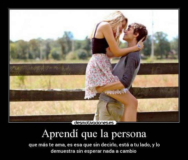 Aprendí que la persona - que más te ama, es esa que sin decirlo, está a tu lado, y lo
demuestra sin esperar nada a cambio ♥