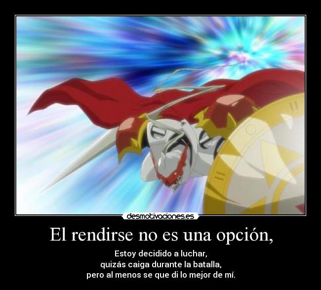 El rendirse no es una opción, - Estoy decidido a luchar,
quizás caiga durante la batalla,
pero al menos se que di lo mejor de mí.