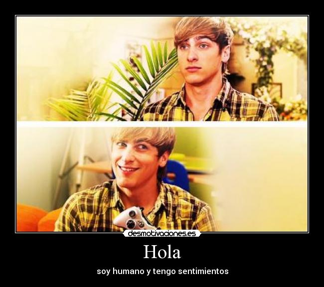 Hola - soy humano y tengo sentimientos