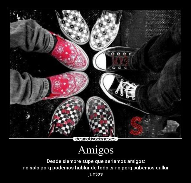 Amigos - Desde siempre supe que seriamos amigos:
no solo porq podemos hablar de todo ,sino porq sabemos callar
juntos