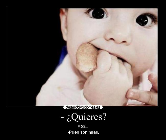 - ¿Quieres? -