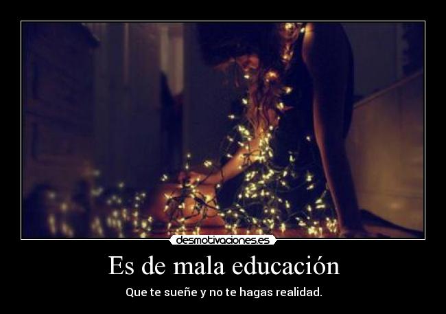 Es de mala educación - Que te sueñe y no te hagas realidad.
